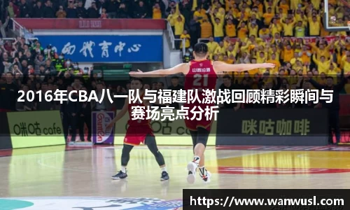 2016年CBA八一队与福建队激战回顾精彩瞬间与赛场亮点分析