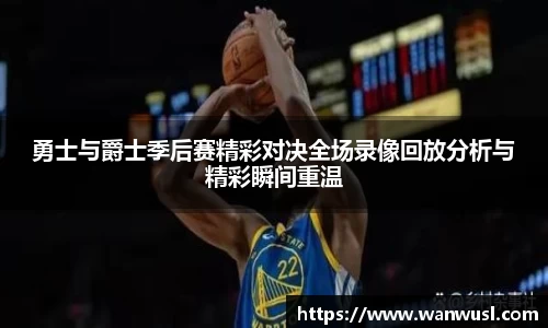 勇士与爵士季后赛精彩对决全场录像回放分析与精彩瞬间重温
