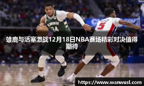 雄鹿与活塞激战12月18日NBA赛场精彩对决值得期待