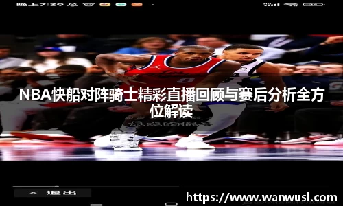 NBA快船对阵骑士精彩直播回顾与赛后分析全方位解读