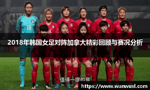 2018年韩国女足对阵加拿大精彩回顾与赛况分析