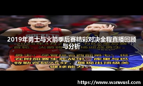 2019年勇士与火箭季后赛精彩对决全程直播回顾与分析
