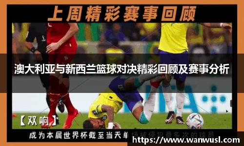 澳大利亚与新西兰篮球对决精彩回顾及赛事分析