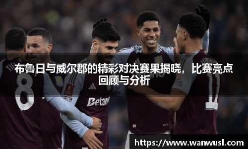 布鲁日与威尔郡的精彩对决赛果揭晓，比赛亮点回顾与分析