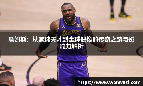 詹姆斯：从篮球天才到全球偶像的传奇之路与影响力解析