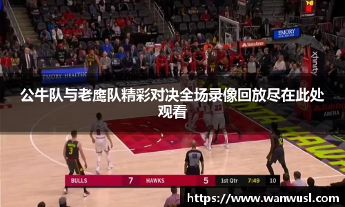 公牛队与老鹰队精彩对决全场录像回放尽在此处观看