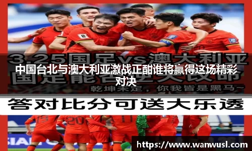 中国台北与澳大利亚激战正酣谁将赢得这场精彩对决