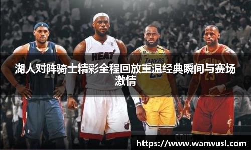 湖人对阵骑士精彩全程回放重温经典瞬间与赛场激情